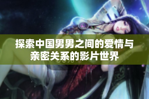 探索中国男男之间的爱情与亲密关系的影片世界