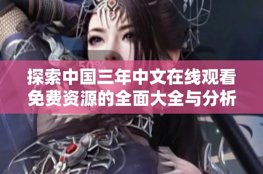 探索中国三年中文在线观看免费资源的全面大全与分析