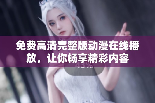 免费高清完整版动漫在线播放，让你畅享精彩内容