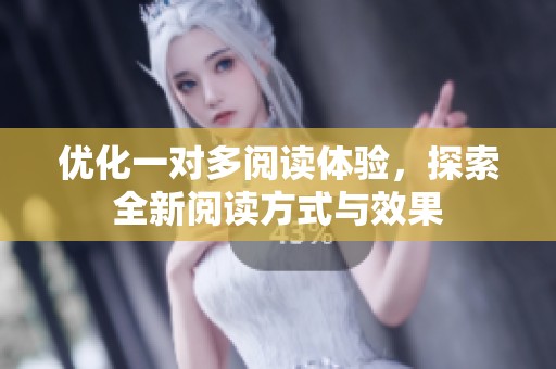 优化一对多阅读体验，探索全新阅读方式与效果