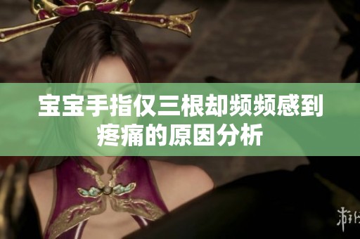 宝宝手指仅三根却频频感到疼痛的原因分析