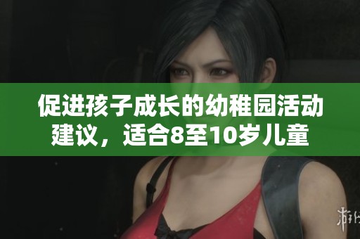 促进孩子成长的幼稚园活动建议，适合8至10岁儿童
