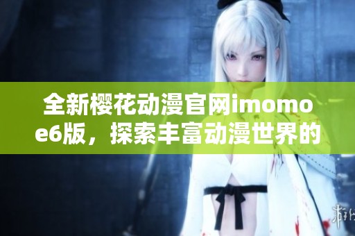 全新樱花动漫官网imomoe6版，探索丰富动漫世界的新选择