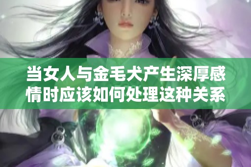 当女人与金毛犬产生深厚感情时应该如何处理这种关系