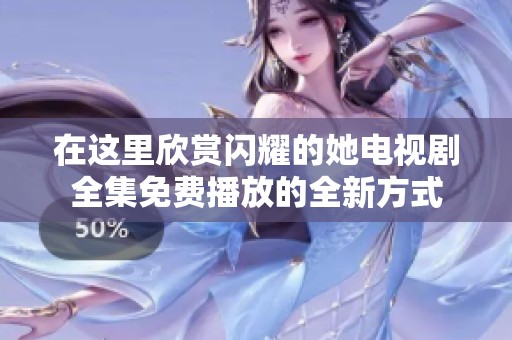 在这里欣赏闪耀的她电视剧全集免费播放的全新方式