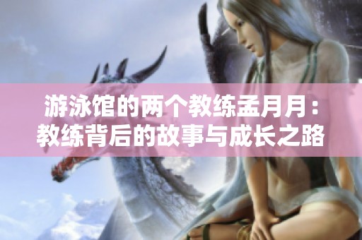 游泳馆的两个教练孟月月：教练背后的故事与成长之路