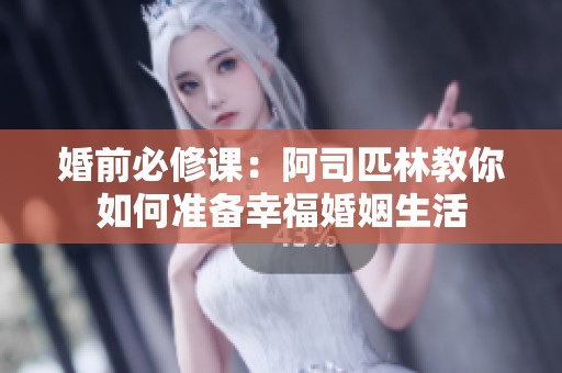 婚前必修课：阿司匹林教你如何准备幸福婚姻生活
