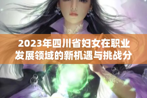 2023年四川省妇女在职业发展领域的新机遇与挑战分析