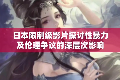 日本限制级影片探讨性暴力及伦理争议的深层次影响