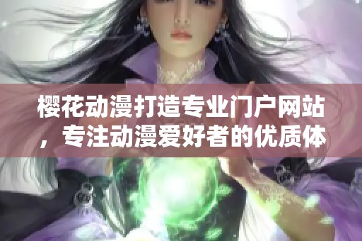 樱花动漫打造专业门户网站，专注动漫爱好者的优质体验