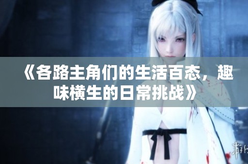 《各路主角们的生活百态，趣味横生的日常挑战》