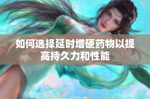 如何选择延时增硬药物以提高持久力和性能