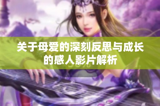 关于母爱的深刻反思与成长的感人影片解析