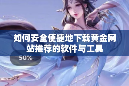 如何安全便捷地下载黄金网站推荐的软件与工具