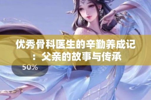 优秀骨科医生的辛勤养成记：父亲的故事与传承