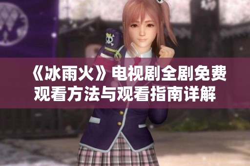 《冰雨火》电视剧全剧免费观看方法与观看指南详解