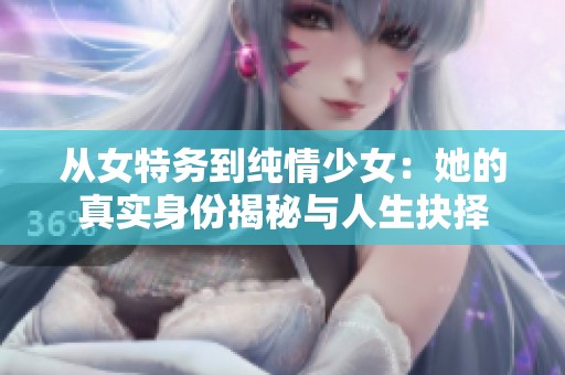 从女特务到纯情少女：她的真实身份揭秘与人生抉择