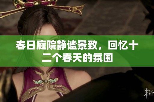 春日庭院静谧景致，回忆十二个春天的氛围