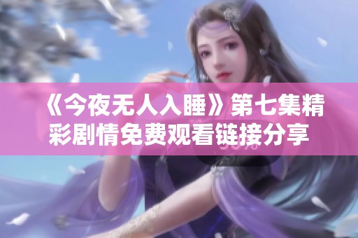 《今夜无人入睡》第七集精彩剧情免费观看链接分享