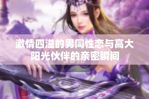 激情四溢的男同性恋与高大阳光伙伴的亲密瞬间