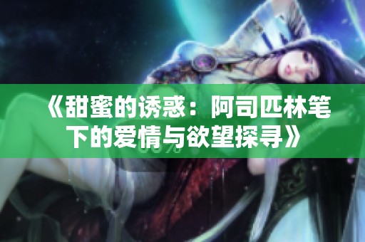 《甜蜜的诱惑：阿司匹林笔下的爱情与欲望探寻》