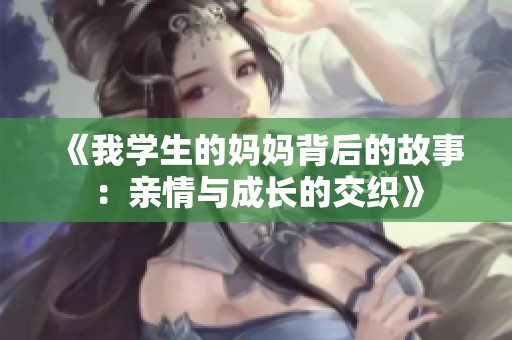 《我学生的妈妈背后的故事：亲情与成长的交织》