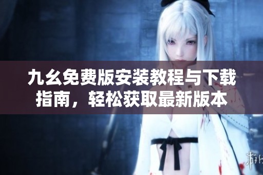 九幺免费版安装教程与下载指南，轻松获取最新版本