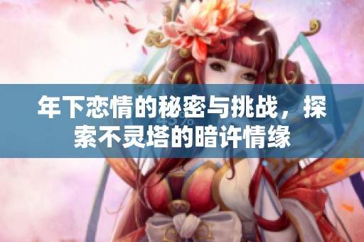 年下恋情的秘密与挑战，探索不灵塔的暗许情缘
