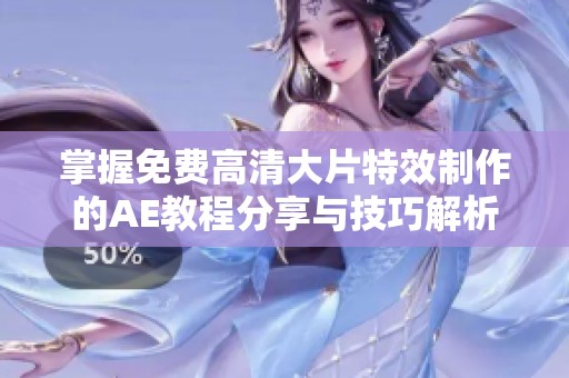 掌握免费高清大片特效制作的AE教程分享与技巧解析