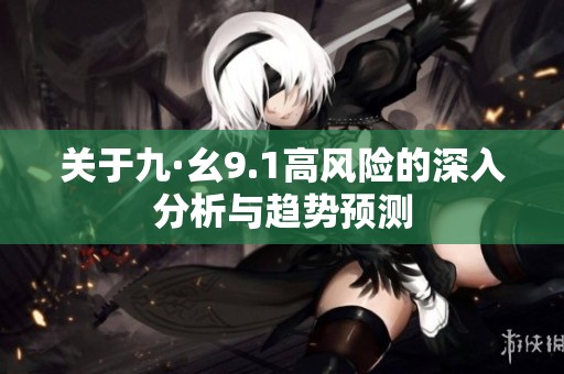 关于九·幺9.1高风险的深入分析与趋势预测