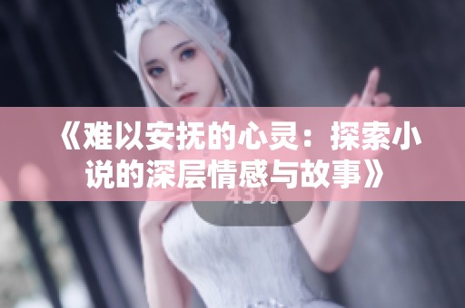《难以安抚的心灵：探索小说的深层情感与故事》