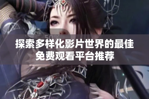 探索多样化影片世界的最佳免费观看平台推荐