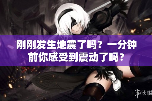 刚刚发生地震了吗？一分钟前你感受到震动了吗？