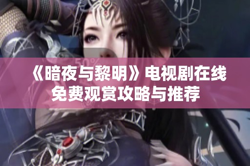 《暗夜与黎明》电视剧在线免费观赏攻略与推荐
