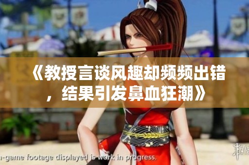 《教授言谈风趣却频频出错，结果引发鼻血狂潮》