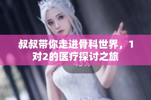 叔叔带你走进骨科世界，1对2的医疗探讨之旅