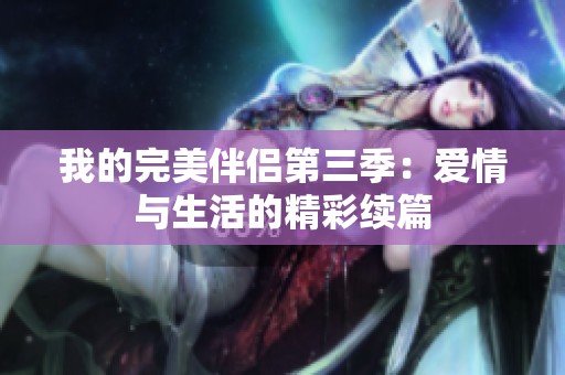我的完美伴侣第三季：爱情与生活的精彩续篇