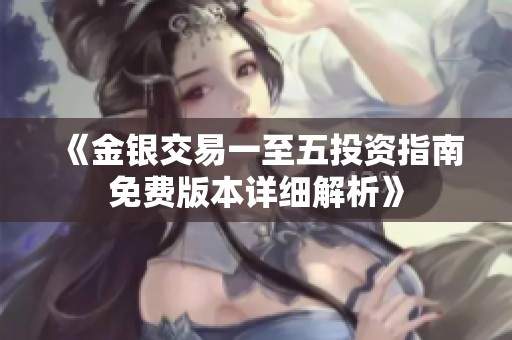 《金银交易一至五投资指南免费版本详细解析》