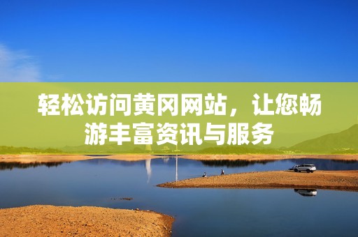 轻松访问黄冈网站，让您畅游丰富资讯与服务