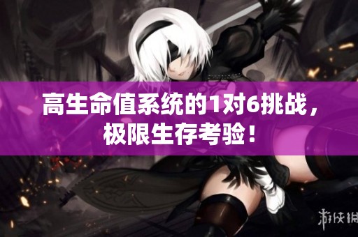 高生命值系统的1对6挑战，极限生存考验！