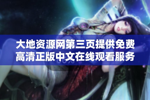 大地资源网第三页提供免费高清正版中文在线观看服务