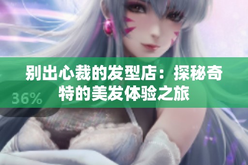 别出心裁的发型店：探秘奇特的美发体验之旅