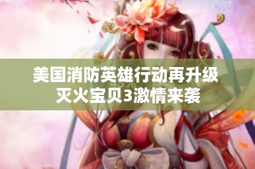 美国消防英雄行动再升级 灭火宝贝3激情来袭