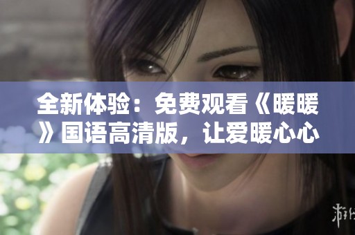 全新体验：免费观看《暖暖》国语高清版，让爱暖心心！