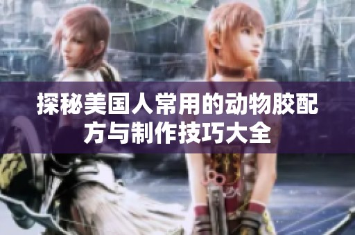 探秘美国人常用的动物胶配方与制作技巧大全