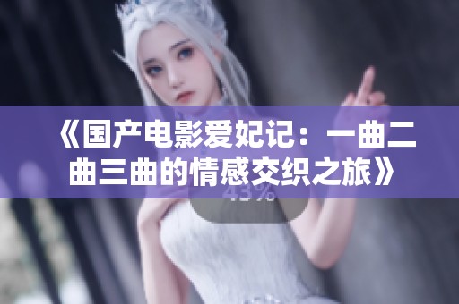 《国产电影爱妃记：一曲二曲三曲的情感交织之旅》