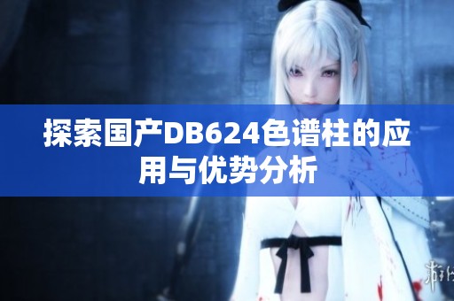 探索国产DB624色谱柱的应用与优势分析