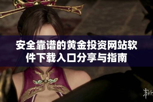 安全靠谱的黄金投资网站软件下载入口分享与指南