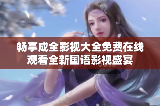 畅享成全影视大全免费在线观看全新国语影视盛宴