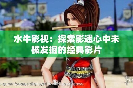 水牛影视：探索影迷心中未被发掘的经典影片